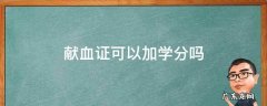 献血证可以加学分吗 献血证可以加学分吗衡阳师范学院