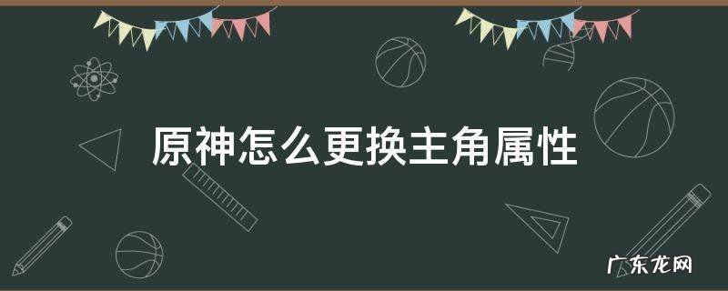 原神如何给主角换属性 原神怎么更换主角属性