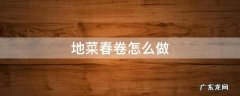 地菜春卷怎么做 地菜春卷怎么做?