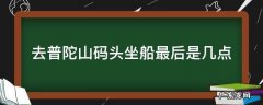 去普陀山码头最早几点的船 去普陀山码头坐船最后是几点
