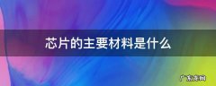 芯片的主要材料是什么? 芯片的主要材料是什么