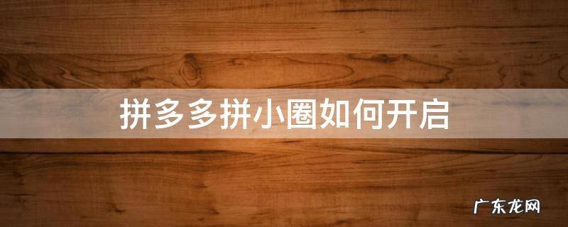 拼多多拼小圈怎么开启 拼多多拼小圈如何开启