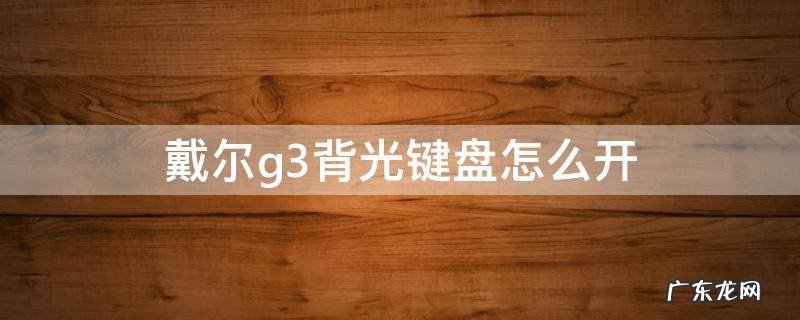 戴尔g3背光键盘怎么开 戴尔g3电脑键盘背光灯怎么开