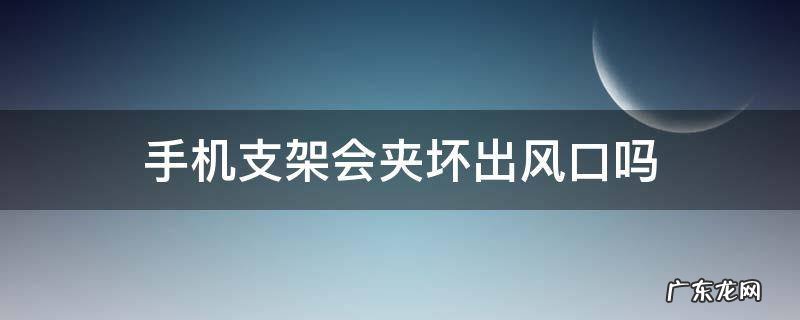 手机支架会夹坏出风口吗 手机支架出风口断