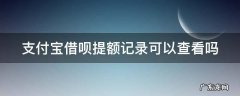 借呗提额记录在哪里 支付宝借呗提额记录可以查看吗