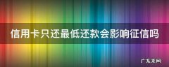 信用卡只还最低还款会影响征信吗 信用卡 只还最低还款