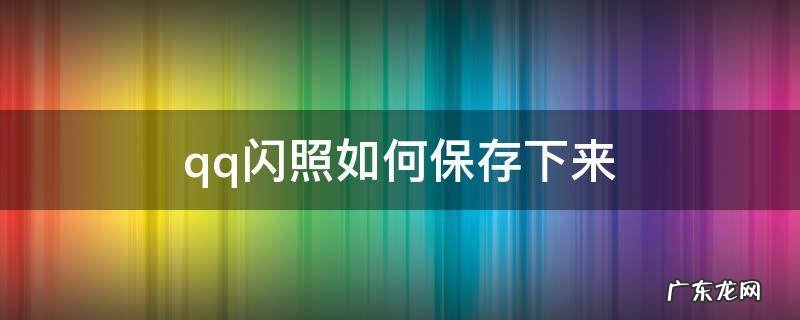 qq闪照如何保存下来 qq闪照如何保存下来2022