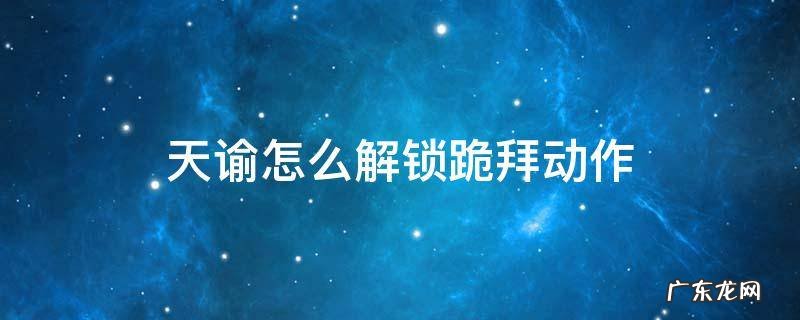 天谕怎么解锁跪拜动作 天谕表情包跪拜