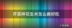 芹菜拌花生米怎么做好吃 芹菜拌花生米怎样做