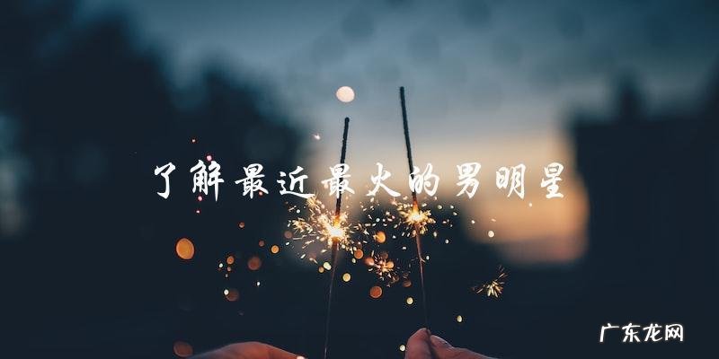 他是最近最火的男明星,你猜猜是谁?