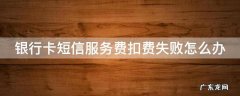 银行卡短信服务费扣费失败怎么办 银行卡短信服务费扣费失败怎么办啊