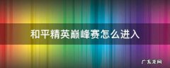 和平精英巅峰赛怎么进入 和平精英巅峰赛怎么进入战队