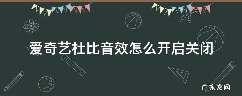 爱奇艺在哪里关闭杜比音效 爱奇艺杜比音效怎么开启关闭