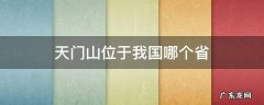 天门山位于我国哪个省 请问天门山位于我国的哪个省