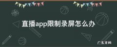 直播app限制录屏怎么办 直播平台限制屏幕录制,怎么解决