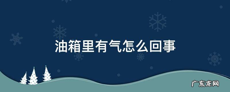 汽油箱里有气怎么办 油箱里有气怎么回事