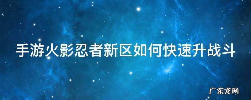 手游火影忍者新区如何快速升战斗 手游火影忍者新区如何快速升战斗等级