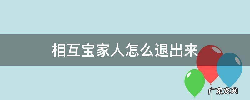 家人怎样退出相互宝 相互宝家人怎么退出来