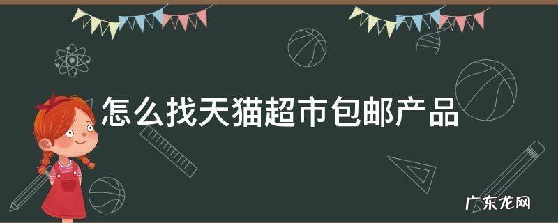 天猫超市包邮的商品怎么找 怎么找天猫超市包邮产品