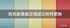 别克新君威更换空调滤芯教程 别克新君威空调滤芯如何更换