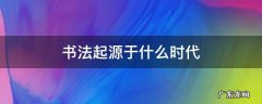 书法起源于什么时代 书法的起源和历史