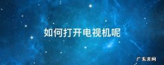 电视机怎么打开电视 如何打开电视机呢