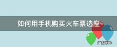 在手机上买票怎么选座 如何用手机购买火车票选座
