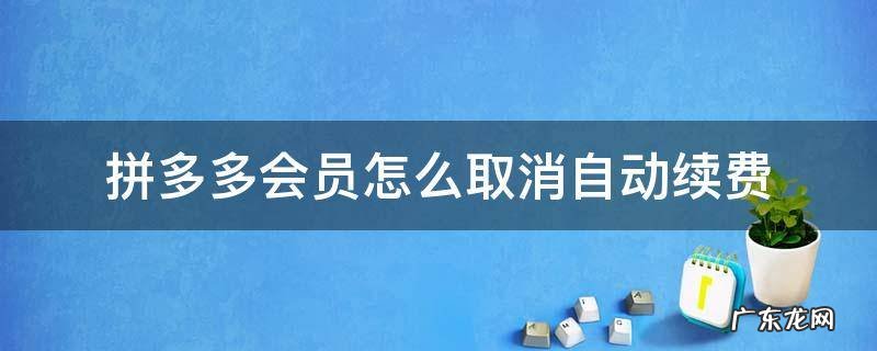 拼多多会员怎么取消自动续费 拼多多会员在哪里取消自动续费