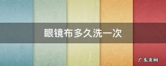 眼镜抹布多久洗一次 眼镜布多久洗一次