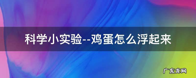 科学小实验鸡蛋浮起来的步骤 科学小实验--鸡蛋怎么浮起来