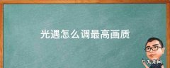 光遇怎么调最高画质 光遇高清画质怎么设置