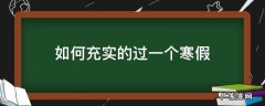 怎样让寒假生活更充实 如何充实的过一个寒假