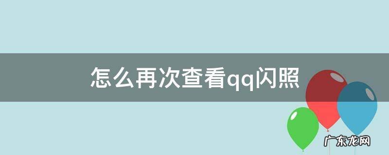 怎么再次查看qq闪照 怎样再次查看qq闪照