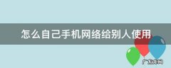 如何借用别人手机的网络 怎么自己手机网络给别人使用