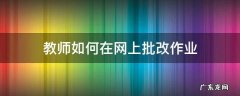 教师如何在网上批改作业 小学教师如何批改作业