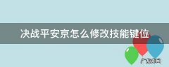 决战平安京怎么修改技能键位 决战平安京怎么调技能按键大小