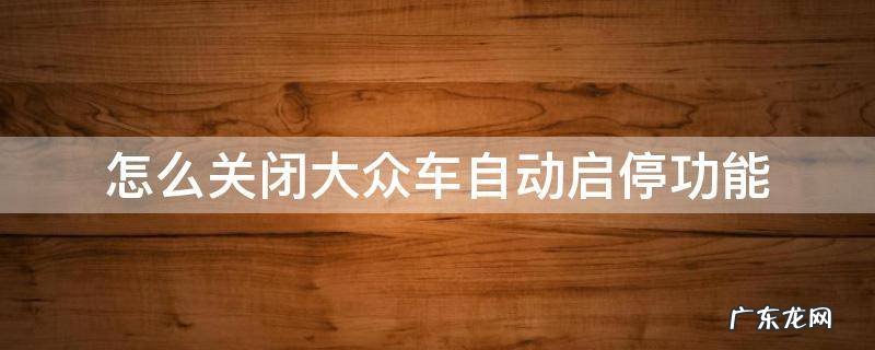 大众怎么取消自动启停 怎么关闭大众车自动启停功能