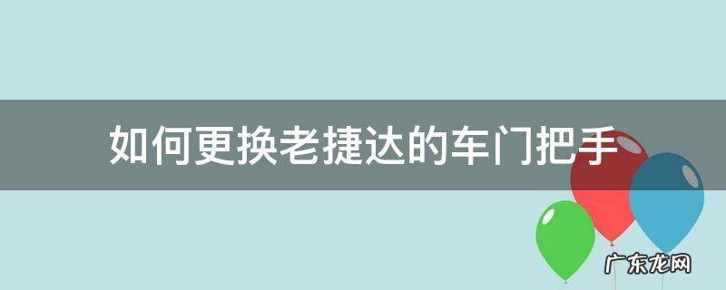 老捷达换门把手教程 如何更换老捷达的车门把手