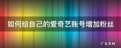爱奇艺加会员成员怎么加 如何给自己的爱奇艺账号增加粉丝