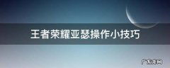 王者荣耀亚瑟操作小技巧 王者荣耀亚瑟怎么操作