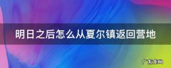 明日之后怎么从夏尔镇返回营地 明日之后怎么进入夏尔镇