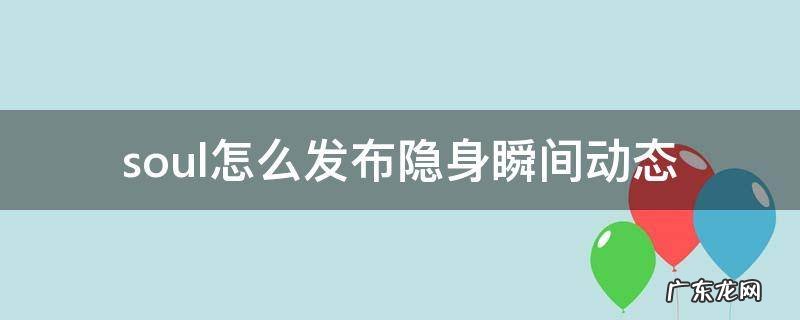 soul怎么发布隐身瞬间动态 soul如何发布隐身动态