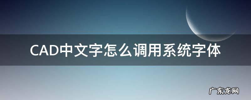 CAD中文字怎么调用系统字体 怎么在cad里面输入文字改变字体