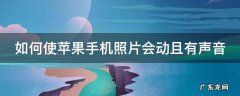 如何使苹果手机照片会动且有声音 苹果手机照片能动怎么设置