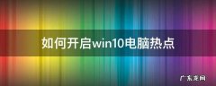 如何开启win10电脑热点 win10怎样开启热点