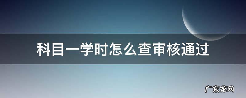 科目一学时怎么查审核通过 科目一学时看完了审核不通过怎么办