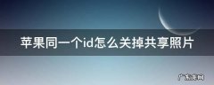 两个iphone怎么取消同步照片 苹果同一个id怎么关掉共享照片