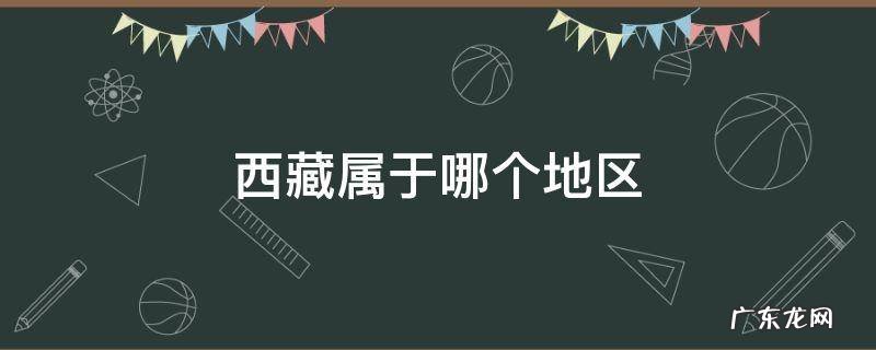 西藏属于哪个地区 西藏属于哪个地区?