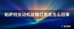 帕萨特发动机故障灯亮是怎么回事 帕萨特发动机故障灯是什么样
