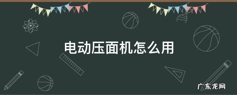 电动压面机怎么用 电动压面机使用步骤视频